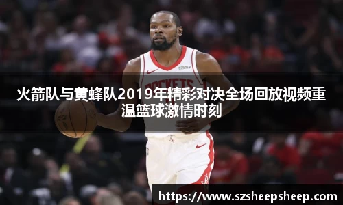 火箭队与黄蜂队2019年精彩对决全场回放视频重温篮球激情时刻